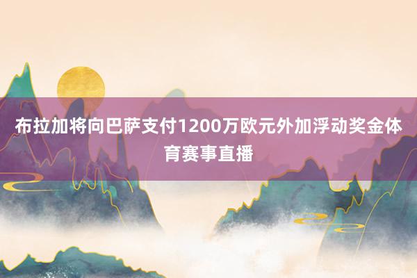 布拉加将向巴萨支付1200万欧元外加浮动奖金体育赛事直播