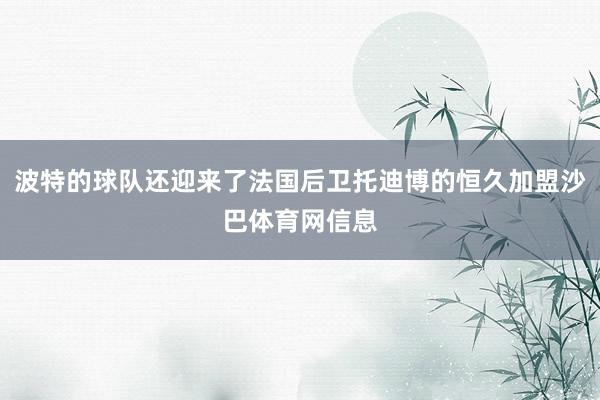 波特的球队还迎来了法国后卫托迪博的恒久加盟沙巴体育网信息