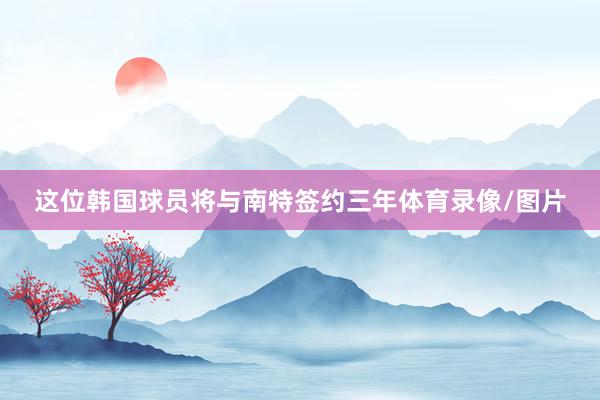 这位韩国球员将与南特签约三年体育录像/图片