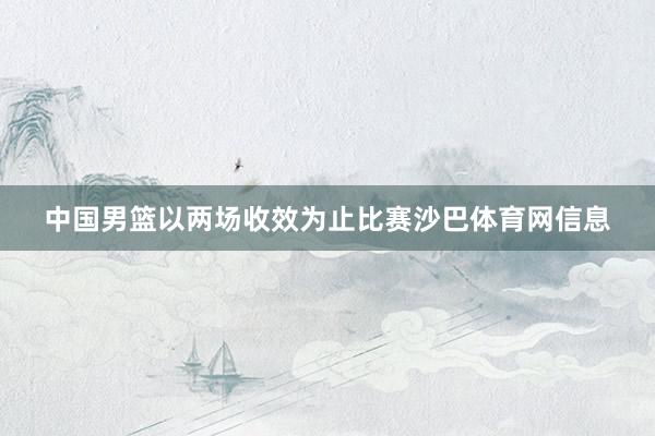 中国男篮以两场收效为止比赛沙巴体育网信息