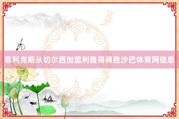 菲利克斯从切尔西加盟利雅得得胜沙巴体育网信息