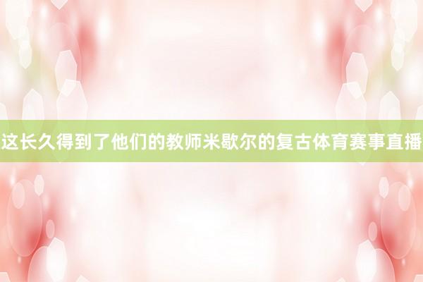这长久得到了他们的教师米歇尔的复古体育赛事直播