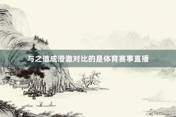 与之造成澄澈对比的是体育赛事直播