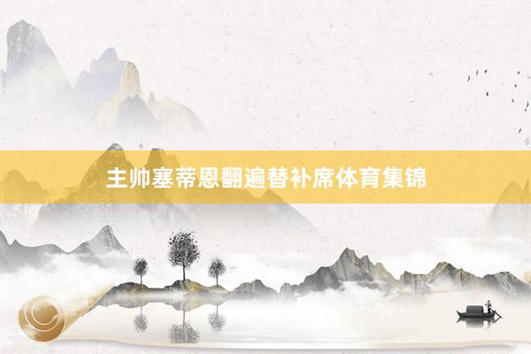 主帅塞蒂恩翻遍替补席体育集锦