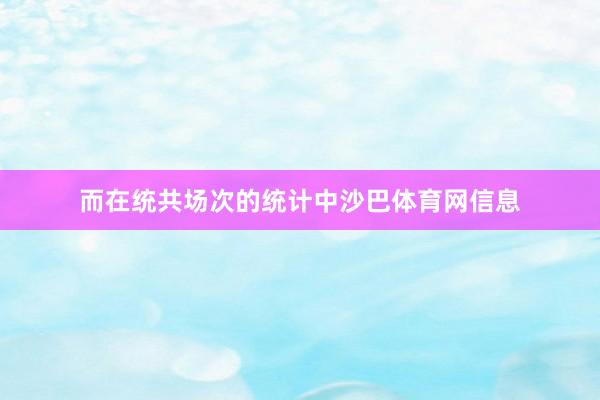 而在统共场次的统计中沙巴体育网信息
