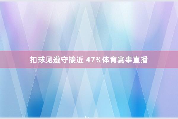 扣球见遵守接近 47%体育赛事直播