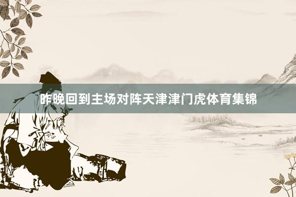 昨晚回到主场对阵天津津门虎体育集锦