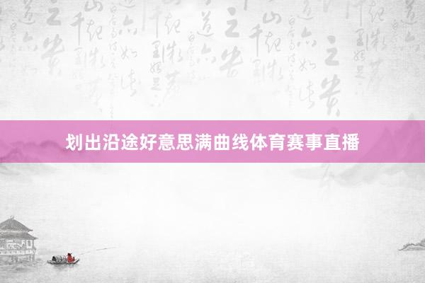 划出沿途好意思满曲线体育赛事直播