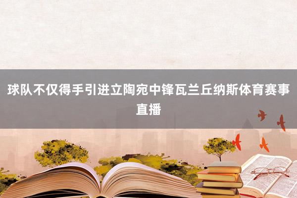 球队不仅得手引进立陶宛中锋瓦兰丘纳斯体育赛事直播