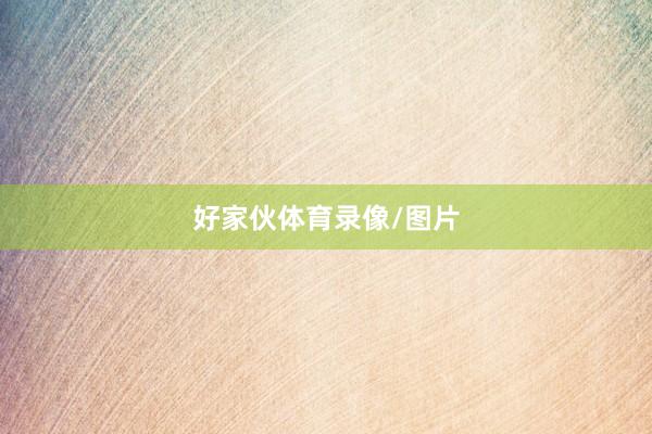 好家伙体育录像/图片