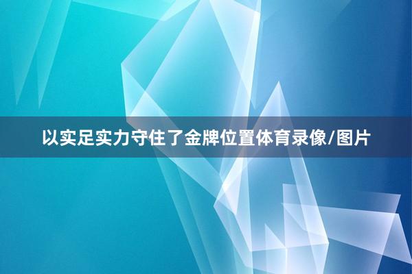以实足实力守住了金牌位置体育录像/图片