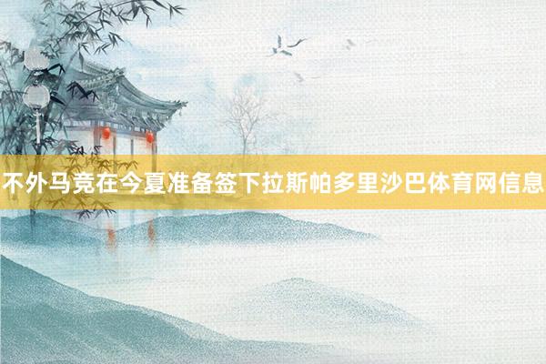 不外马竞在今夏准备签下拉斯帕多里沙巴体育网信息