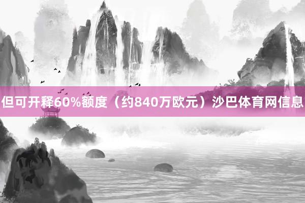 但可开释60%额度（约840万欧元）沙巴体育网信息