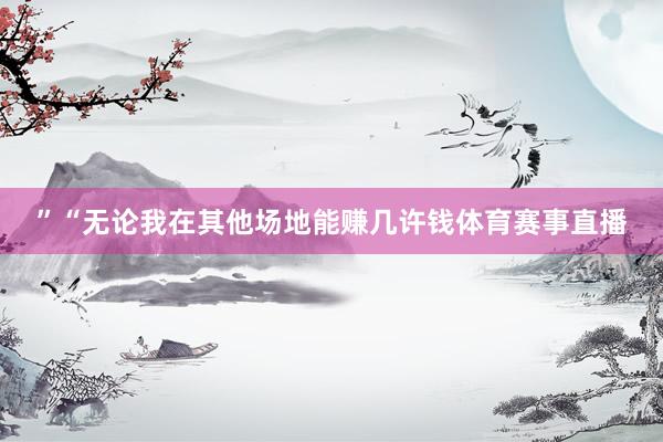 ”“无论我在其他场地能赚几许钱体育赛事直播