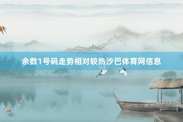 余数1号码走势相对较热沙巴体育网信息