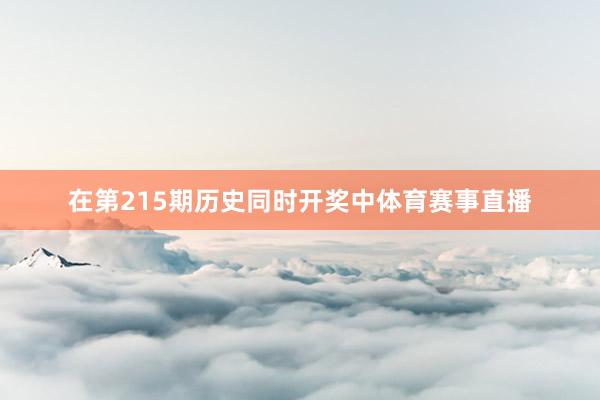 在第215期历史同时开奖中体育赛事直播