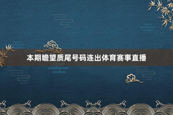 本期瞻望质尾号码连出体育赛事直播