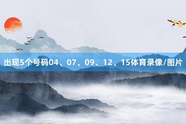 出现5个号码04、07、09、12、15体育录像/图片