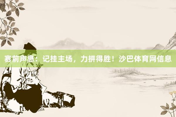 赛前声息：记挂主场，力拼得胜！沙巴体育网信息