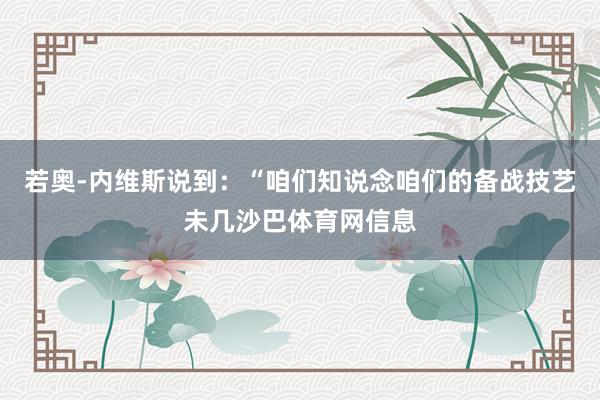 若奥-内维斯说到：“咱们知说念咱们的备战技艺未几沙巴体育网信息