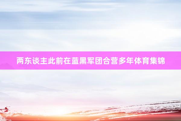 两东谈主此前在蓝黑军团合营多年体育集锦