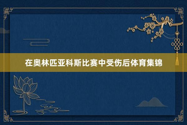 在奥林匹亚科斯比赛中受伤后体育集锦