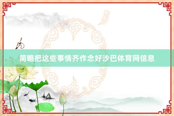 简略把这些事情齐作念好沙巴体育网信息