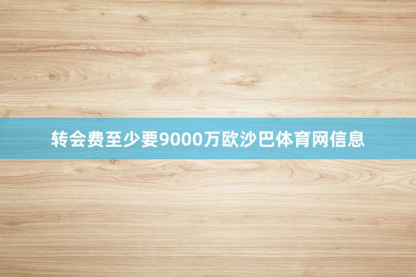 转会费至少要9000万欧沙巴体育网信息