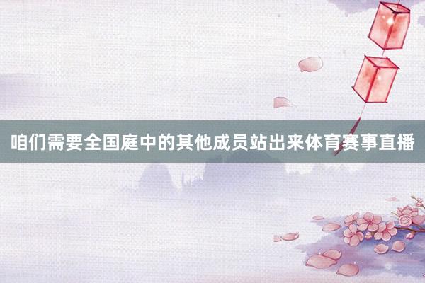 咱们需要全国庭中的其他成员站出来体育赛事直播