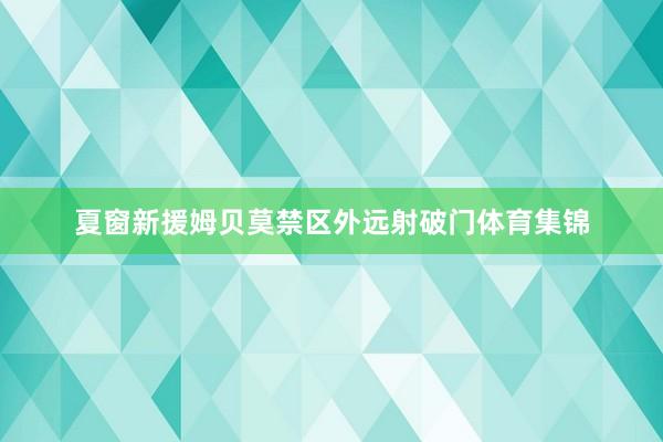 夏窗新援姆贝莫禁区外远射破门体育集锦