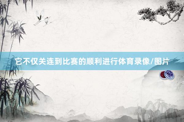 它不仅关连到比赛的顺利进行体育录像/图片