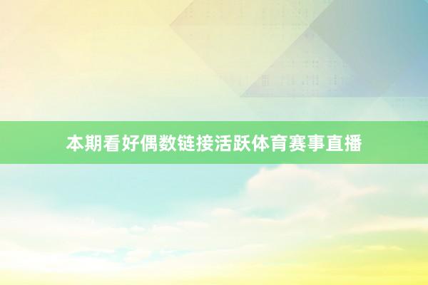 本期看好偶数链接活跃体育赛事直播