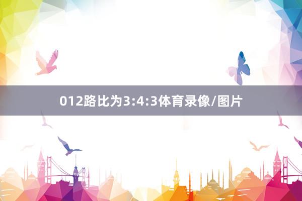 012路比为3:4:3体育录像/图片