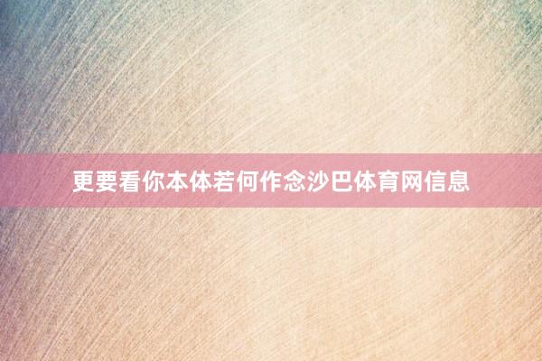 更要看你本体若何作念沙巴体育网信息