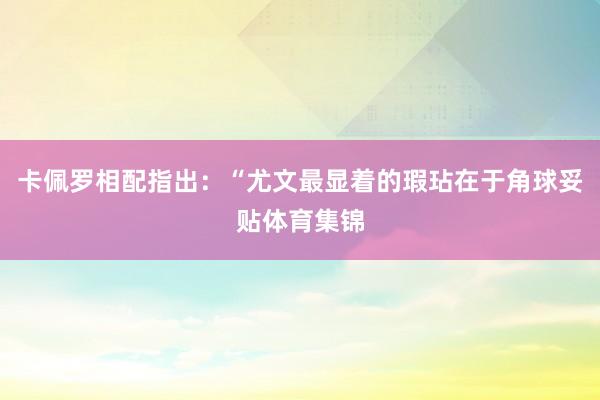 卡佩罗相配指出：“尤文最显着的瑕玷在于角球妥贴体育集锦