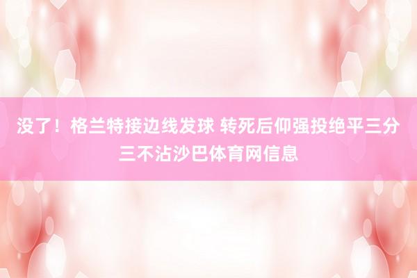 没了!格兰特接边线发球 转死后仰强投绝平三分三不沾沙巴体育网信息