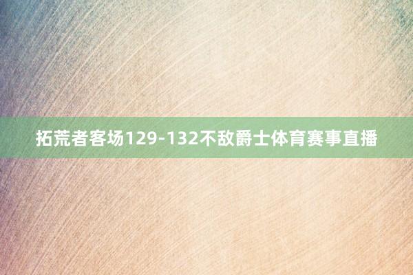 拓荒者客场129-132不敌爵士体育赛事直播
