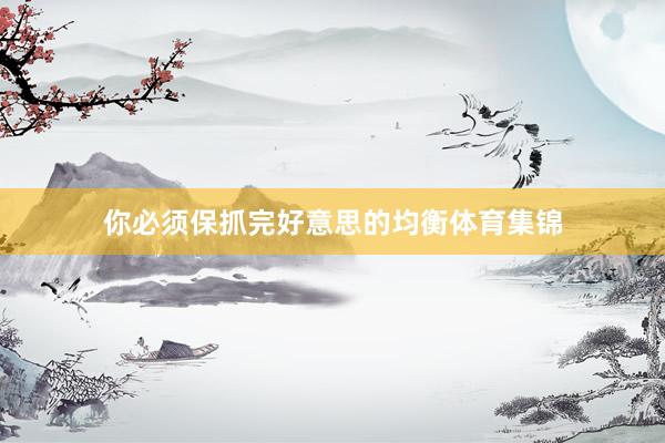 你必须保抓完好意思的均衡体育集锦