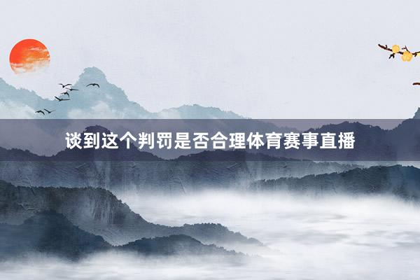 谈到这个判罚是否合理体育赛事直播