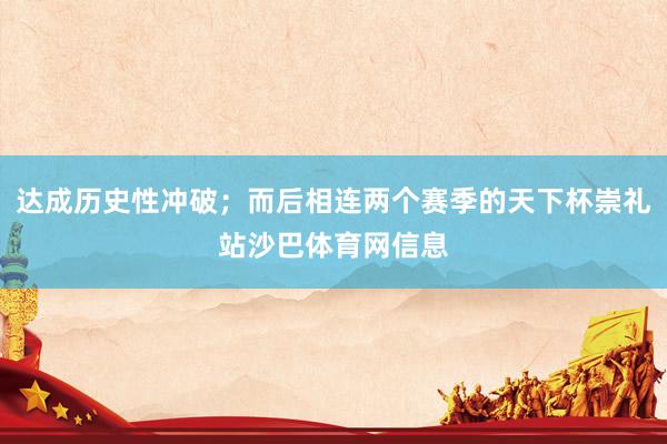 达成历史性冲破；而后相连两个赛季的天下杯崇礼站沙巴体育网信息