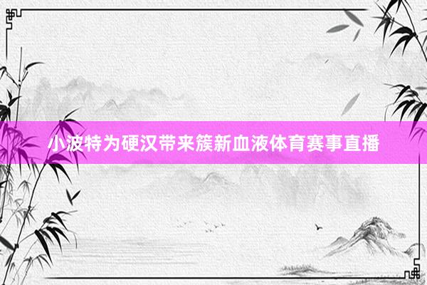 小波特为硬汉带来簇新血液体育赛事直播