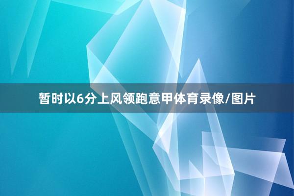 暂时以6分上风领跑意甲体育录像/图片