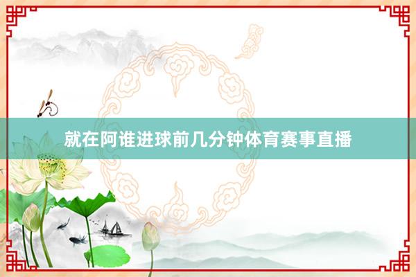 就在阿谁进球前几分钟体育赛事直播