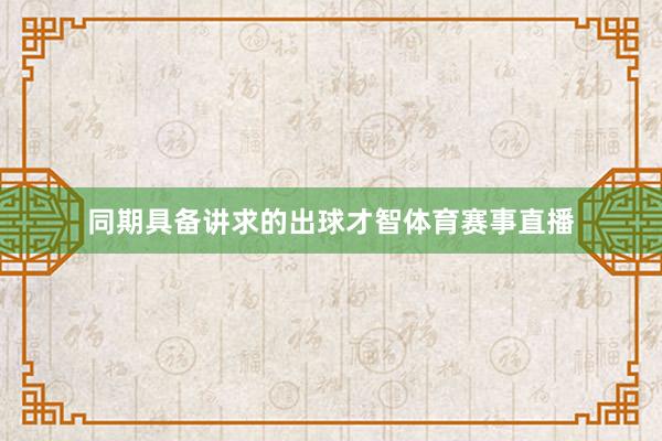 同期具备讲求的出球才智体育赛事直播