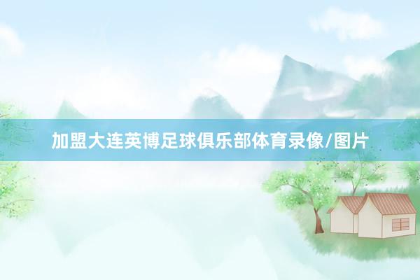 加盟大连英博足球俱乐部体育录像/图片