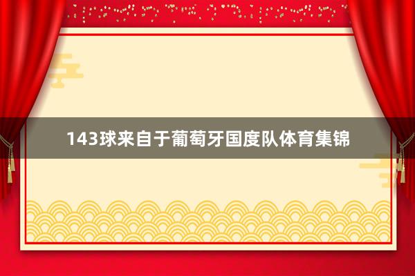 143球来自于葡萄牙国度队体育集锦