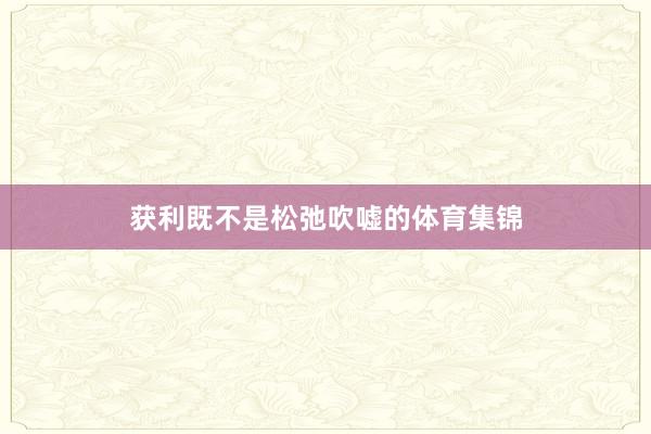 获利既不是松弛吹嘘的体育集锦