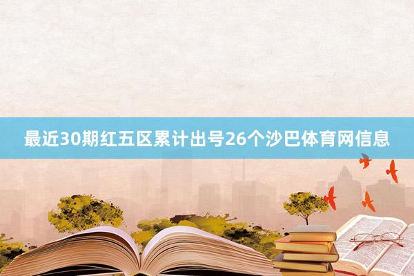 最近30期红五区累计出号26个沙巴体育网信息