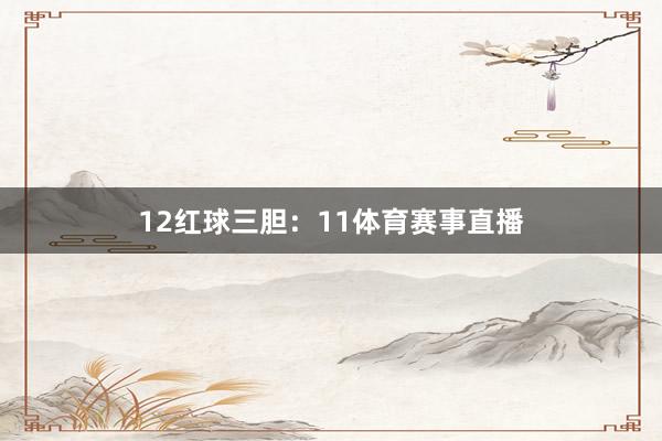12　　红球三胆：11体育赛事直播