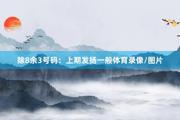 除8余3号码：上期发扬一般体育录像/图片